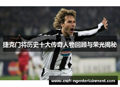捷克门将历史十大传奇人物回顾与荣光揭秘