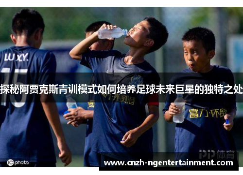 探秘阿贾克斯青训模式如何培养足球未来巨星的独特之处