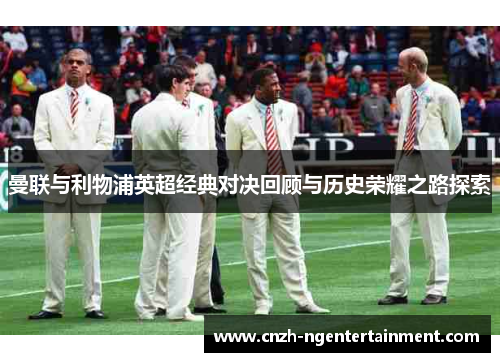 曼联与利物浦英超经典对决回顾与历史荣耀之路探索