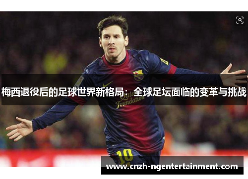 梅西退役后的足球世界新格局：全球足坛面临的变革与挑战