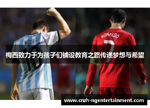 梅西致力于为孩子们铺设教育之路传递梦想与希望