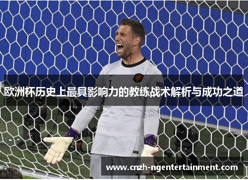 欧洲杯历史上最具影响力的教练战术解析与成功之道