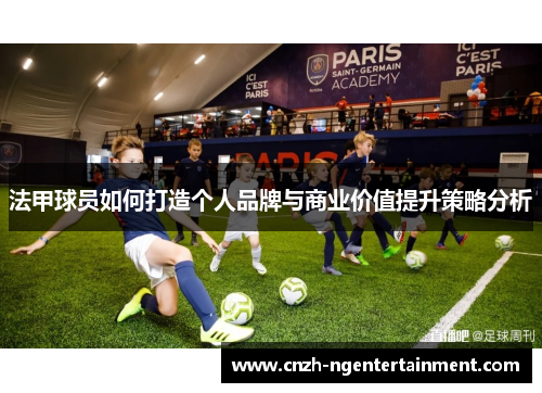 法甲球员如何打造个人品牌与商业价值提升策略分析