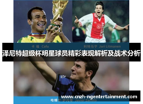泽尼特超级杯明星球员精彩表现解析及战术分析