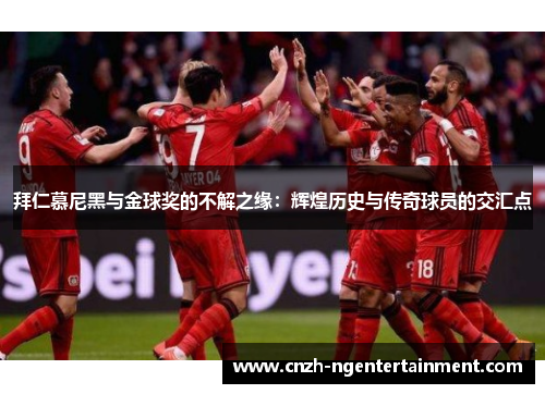 拜仁慕尼黑与金球奖的不解之缘：辉煌历史与传奇球员的交汇点