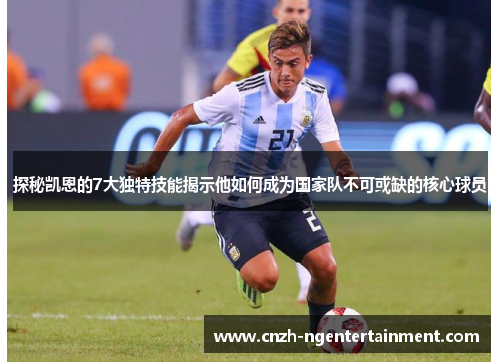 探秘凯恩的7大独特技能揭示他如何成为国家队不可或缺的核心球员