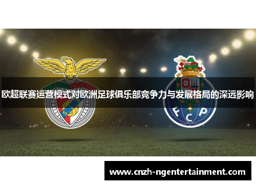 欧超联赛运营模式对欧洲足球俱乐部竞争力与发展格局的深远影响