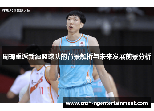 周琦重返新疆篮球队的背景解析与未来发展前景分析