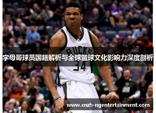 字母哥球员国籍解析与全球篮球文化影响力深度剖析