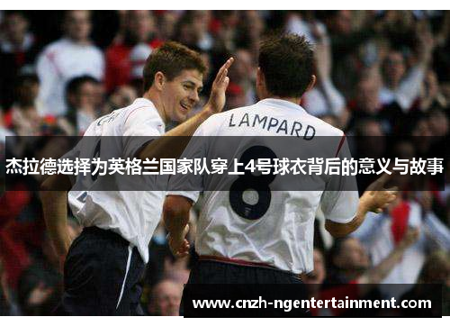 杰拉德选择为英格兰国家队穿上4号球衣背后的意义与故事