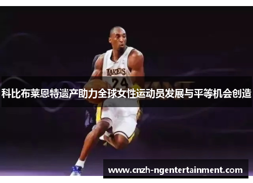 科比布莱恩特遗产助力全球女性运动员发展与平等机会创造