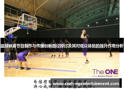 篮球联赛节目制作与传播创新路径探讨及其对观众体验的提升作用分析