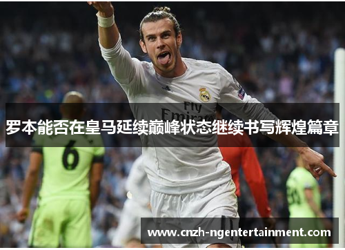 罗本能否在皇马延续巅峰状态继续书写辉煌篇章