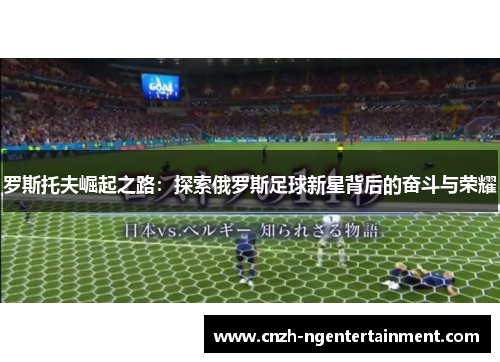 罗斯托夫崛起之路：探索俄罗斯足球新星背后的奋斗与荣耀