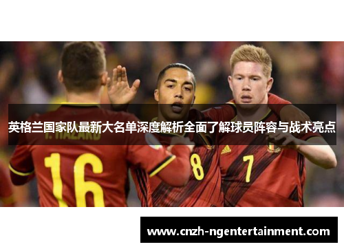 英格兰国家队最新大名单深度解析全面了解球员阵容与战术亮点