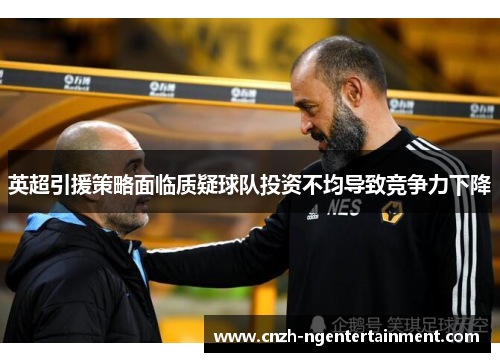 英超引援策略面临质疑球队投资不均导致竞争力下降
