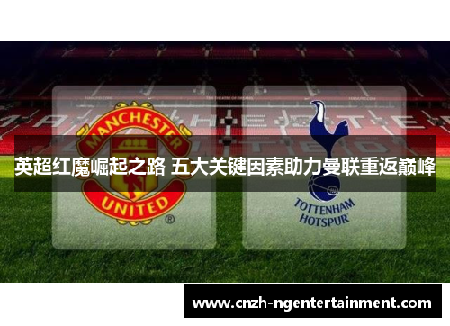 英超红魔崛起之路 五大关键因素助力曼联重返巅峰