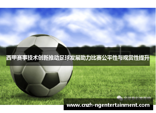 西甲赛事技术创新推动足球发展助力比赛公平性与观赏性提升 西甲赛事技术创新推动足球发展助力比赛公平性与观赏性提升