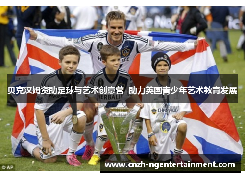 贝克汉姆资助足球与艺术创意营 助力英国青少年艺术教育发展 贝克汉姆资助足球与艺术创意营 助力英国青少年艺术教育发展