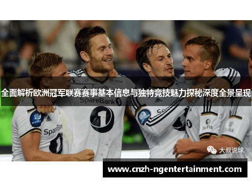 全面解析欧洲冠军联赛赛事基本信息与独特竞技魅力探秘深度全景呈现 全面解析欧洲冠军联赛赛事基本信息与独特竞技魅力探秘深度全景呈现
