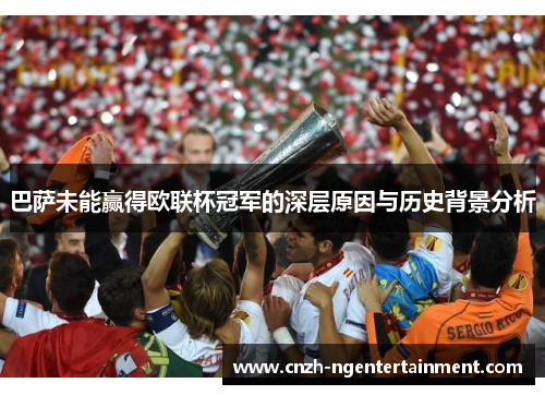 巴萨未能赢得欧联杯冠军的深层原因与历史背景分析 巴萨未能赢得欧联杯冠军的深层原因与历史背景分析