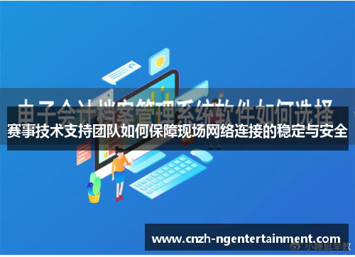赛事技术支持团队如何保障现场网络连接的稳定与安全