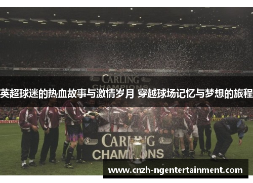 英超球迷的热血故事与激情岁月 穿越球场记忆与梦想的旅程