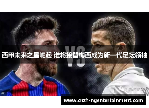 西甲未来之星崛起 谁将接替梅西成为新一代足坛领袖
