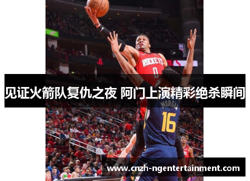 见证火箭队复仇之夜 阿门上演精彩绝杀瞬间