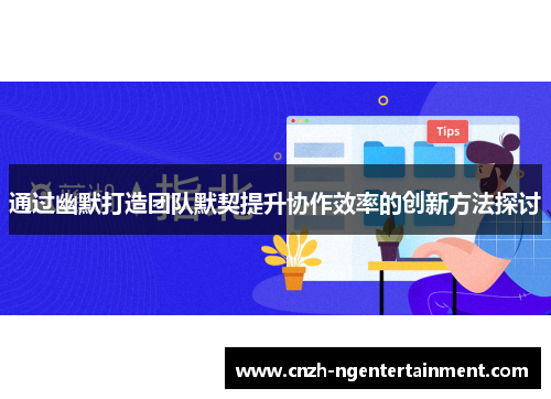 通过幽默打造团队默契提升协作效率的创新方法探讨