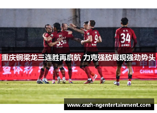 重庆铜梁龙三连胜再启航 力克强敌展现强劲势头