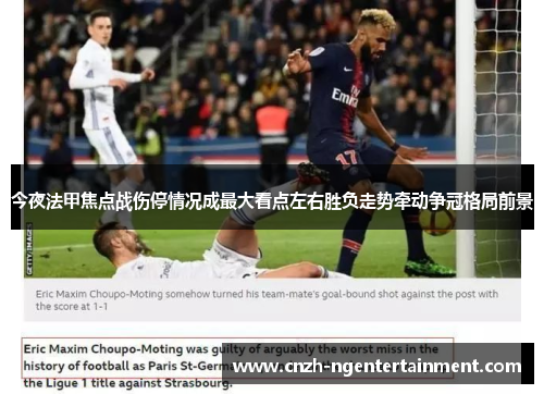 今夜法甲焦点战伤停情况成最大看点左右胜负走势牵动争冠格局前景