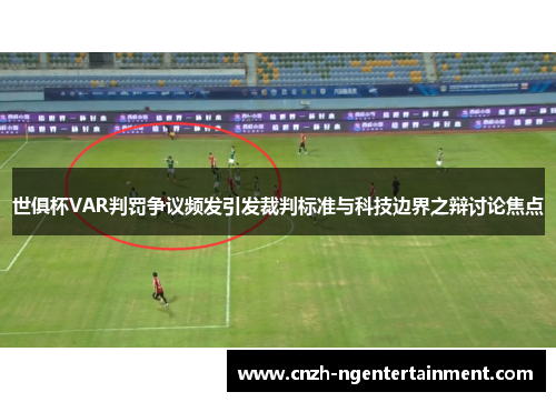世俱杯VAR判罚争议频发引发裁判标准与科技边界之辩讨论焦点