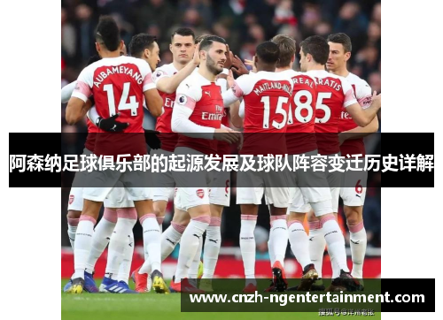 阿森纳足球俱乐部的起源发展及球队阵容变迁历史详解