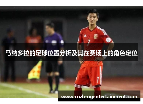 马纳多拉的足球位置分析及其在赛场上的角色定位 马纳多拉的足球位置分析及其在赛场上的角色定位